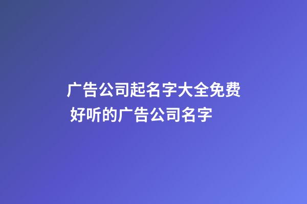 广告公司起名字大全免费 好听的广告公司名字